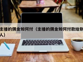 主播的佣金如何付（主播的佣金如何付款给别人）