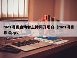 mes项目启动会主持词开场白（mes项目总结ppt）