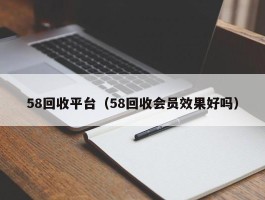 58回收平台（58回收会员效果好吗）
