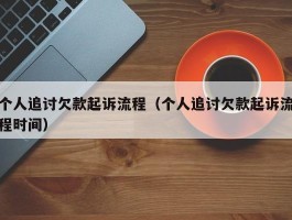个人追讨欠款起诉流程（个人追讨欠款起诉流程时间）