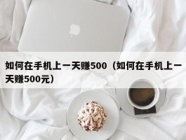 如何在手机上一天赚500（如何在手机上一天赚500元）