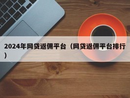 2024年网贷返佣平台（网贷返佣平台排行）