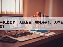 手机上怎么一天赚五百（如何用手机一天挣五百）