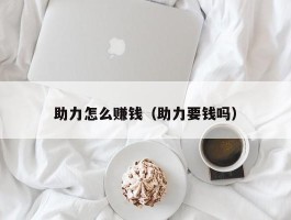助力怎么赚钱（助力要钱吗）