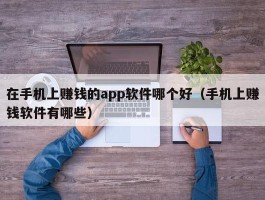 在手机上赚钱的app软件哪个好（手机上赚钱软件有哪些）