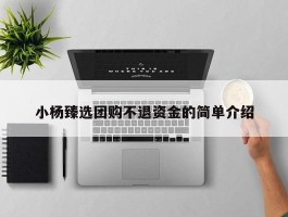 小杨臻选团购不退资金的简单介绍