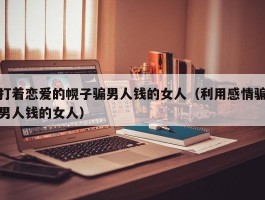 打着恋爱的幌子骗男人钱的女人（利用感情骗男人钱的女人）