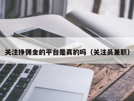 关注挣佣金的平台是真的吗（关注员兼职）