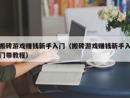 搬砖游戏赚钱新手入门（搬砖游戏赚钱新手入门带教程）