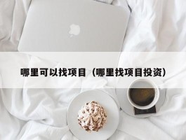 哪里可以找项目（哪里找项目投资）