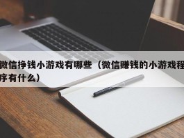 微信挣钱小游戏有哪些（微信赚钱的小游戏程序有什么）
