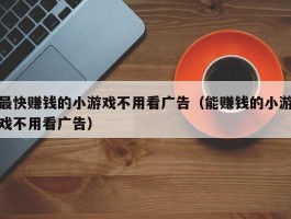 最快赚钱的小游戏不用看广告（能赚钱的小游戏不用看广告）