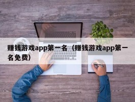赚钱游戏app第一名（赚钱游戏app第一名免费）