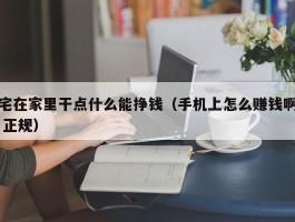 宅在家里干点什么能挣钱（手机上怎么赚钱啊 正规）