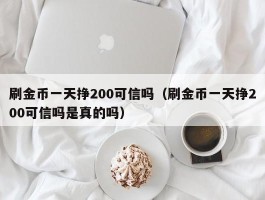 刷金币一天挣200可信吗（刷金币一天挣200可信吗是真的吗）