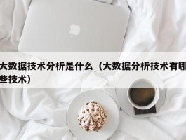 大数据技术分析是什么（大数据分析技术有哪些技术）