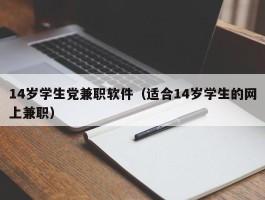 14岁学生党兼职软件（适合14岁学生的网上兼职）