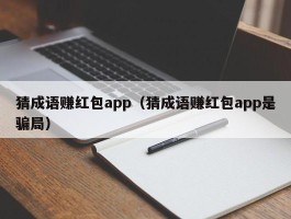 猜成语赚红包app（猜成语赚红包app是骗局）