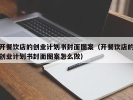 开餐饮店的创业计划书封面图案（开餐饮店的创业计划书封面图案怎么做）