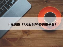 十元微投（1元起投60秒微投平台）