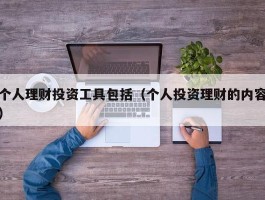 个人理财投资工具包括（个人投资理财的内容）