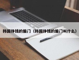 韩国挣钱的偏门（韩国挣钱的偏门叫什么）