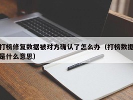 打榜修复数据被对方确认了怎么办（打榜数据是什么意思）