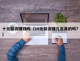 十元投资赚钱吗（10元投资赚几百真的吗?）