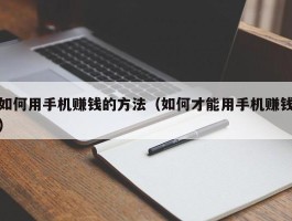 如何用手机赚钱的方法（如何才能用手机赚钱）