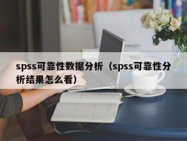spss可靠性数据分析（spss可靠性分析结果怎么看）