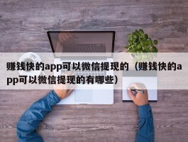 赚钱快的app可以微信提现的（赚钱快的app可以微信提现的有哪些）