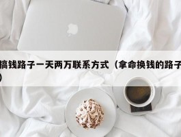 搞钱路子一天两万联系方式（拿命换钱的路子）