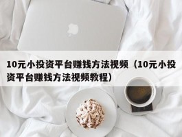 10元小投资平台赚钱方法视频（10元小投资平台赚钱方法视频教程）