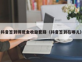抖音签到得现金收益套路（抖音签到在哪儿）