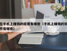 在手机上赚钱的应用有哪些（手机上赚钱的软件有哪些）