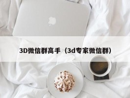 3D微信群高手（3d专家微信群）