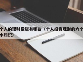 个人的理财投资有哪些（个人投资理财的六个小知识）
