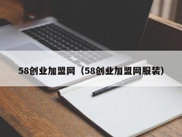 58创业加盟网（58创业加盟网服装）