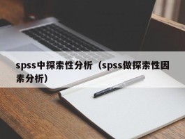 spss中探索性分析（spss做探索性因素分析）