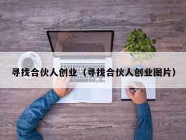 寻找合伙人创业（寻找合伙人创业图片）