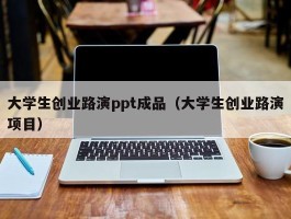 大学生创业路演ppt成品（大学生创业路演项目）