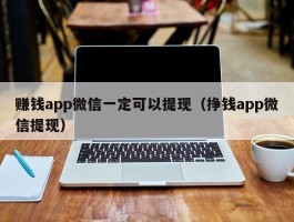 赚钱app微信一定可以提现（挣钱app微信提现）