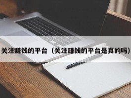 关注赚钱的平台（关注赚钱的平台是真的吗）