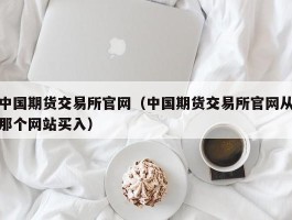 中国期货交易所官网（中国期货交易所官网从那个网站买入）