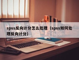 spss反向计分怎么处理（spss如何处理反向计分）