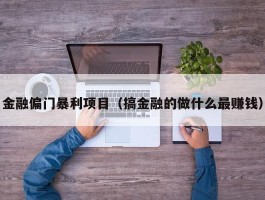 金融偏门暴利项目（搞金融的做什么最赚钱）