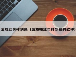 游戏红包秒到账（游戏赚红包秒到账的软件）