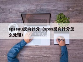 spssau反向计分（spss反向计分怎么处理）