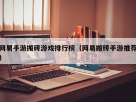 网易手游搬砖游戏排行榜（网易搬砖手游推荐）