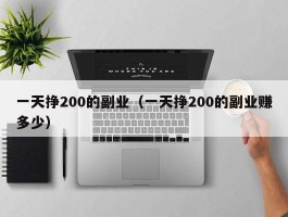 一天挣200的副业（一天挣200的副业赚多少）